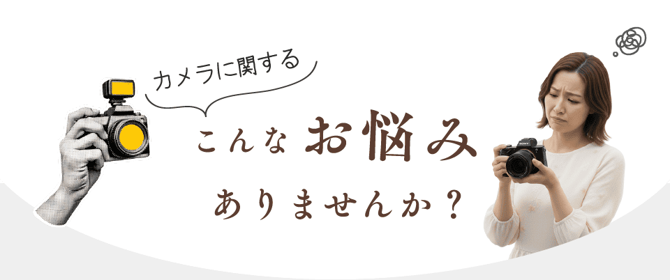 カメラに関する こんなお悩みありませんか？